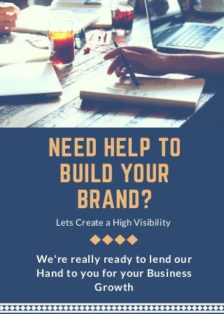 NEED HELP TO
BUILD YOUR
BRAND?
Lets Create a High Visibility 
We're really ready to lend our
Hand to you for your Business
Growth
 