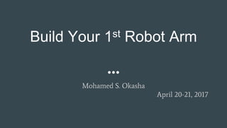 Build Your 1st Robot Arm
Mohamed S. Okasha
April 20-21, 2017
 
