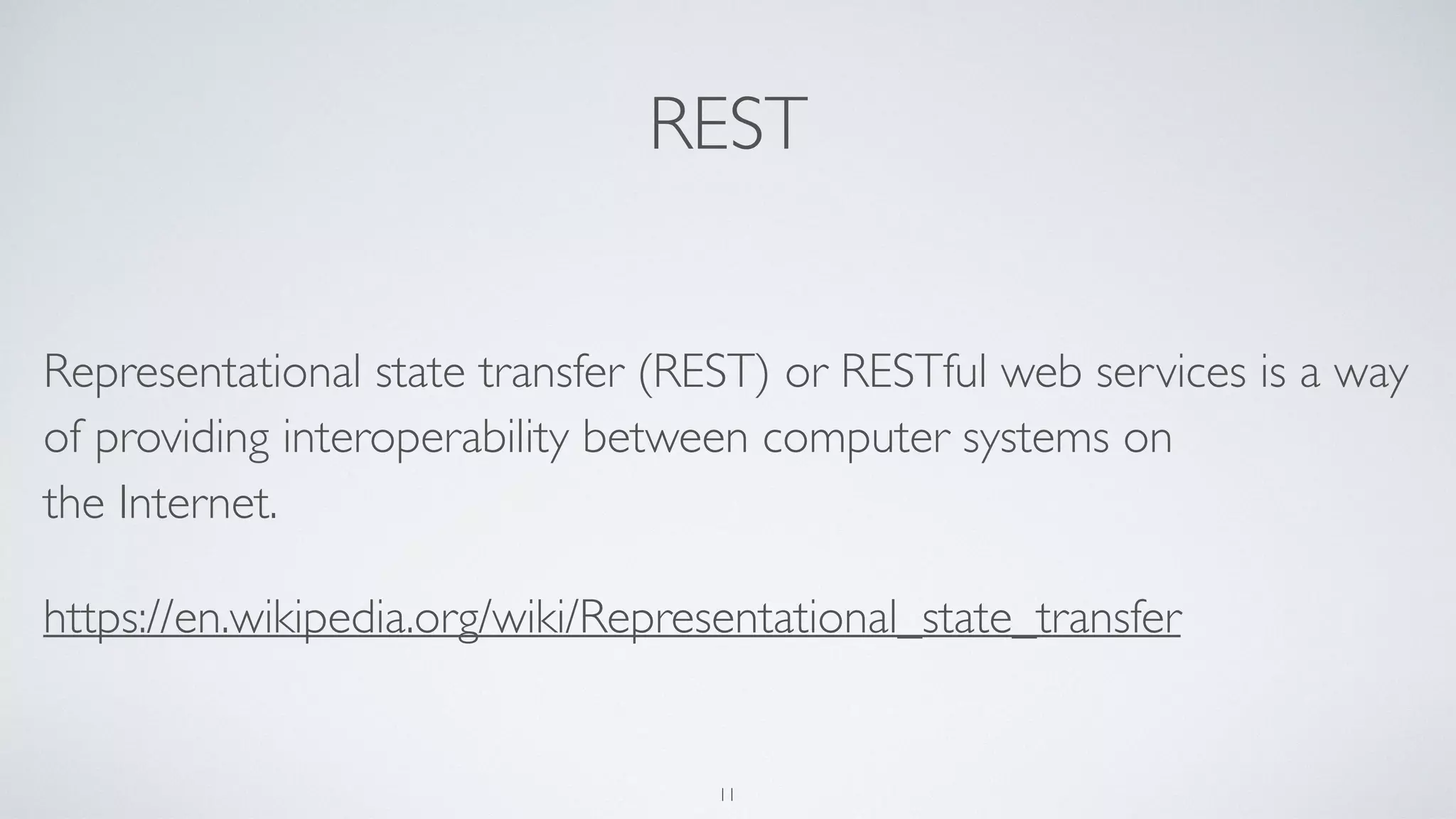 REST
Representational state transfer (REST) or RESTful web services is a way
of providing interoperability between computer systems on
the Internet.
https://en.wikipedia.org/wiki/Representational_state_transfer
11
 