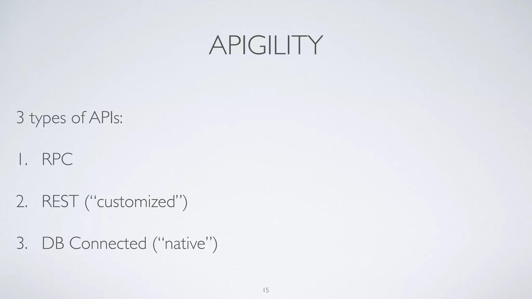 APIGILITY
3 types of APIs:
1. RPC
2. REST (“customized”)
3. DB Connected (“native”)
15
 