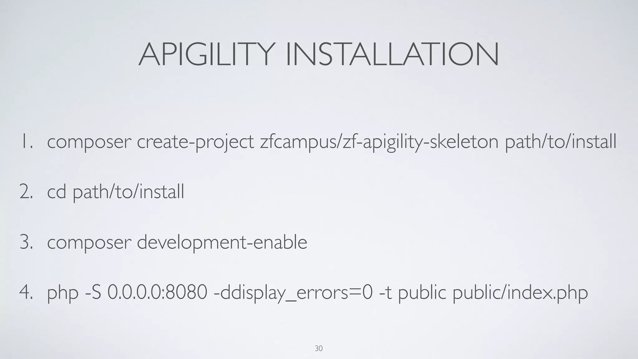 APIGILITY INSTALLATION
1. composer create-project zfcampus/zf-apigility-skeleton path/to/install
2. cd path/to/install
3. composer development-enable
4. php -S 0.0.0.0:8080 -ddisplay_errors=0 -t public public/index.php
30
 