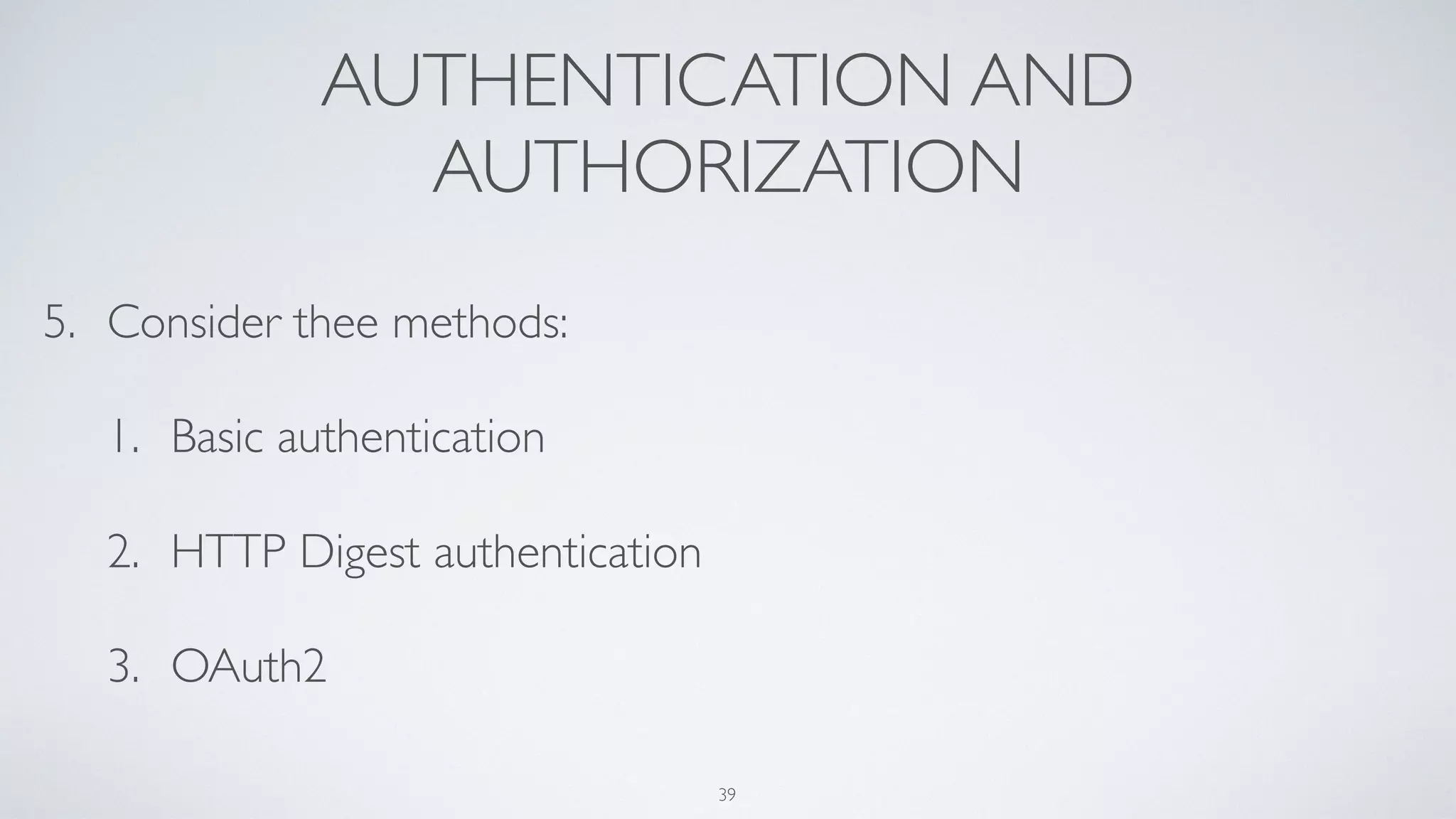 AUTHENTICATION AND
AUTHORIZATION
5. Consider thee methods:
1. Basic authentication
2. HTTP Digest authentication
3. OAuth2
39
 