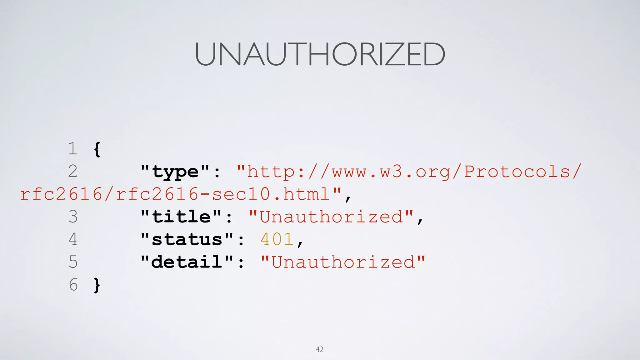 UNAUTHORIZED
1 {
2 "type": "http://www.w3.org/Protocols/
rfc2616/rfc2616-sec10.html",
3 "title": "Unauthorized",
4 "status": 401,
5 "detail": "Unauthorized"
6 }
42
 