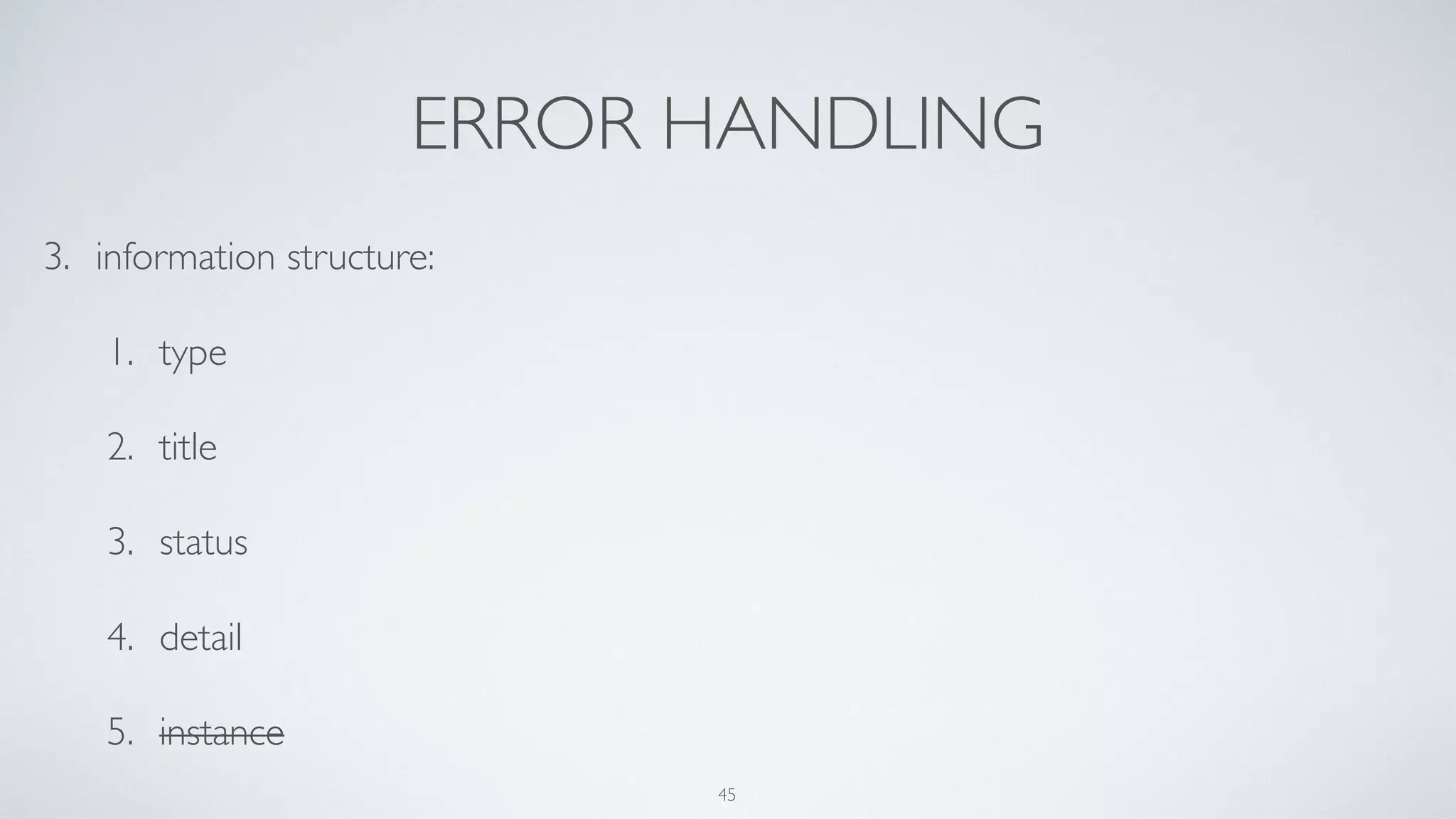 ERROR HANDLING
3. information structure:
1. type
2. title
3. status
4. detail
5. instance
45
 