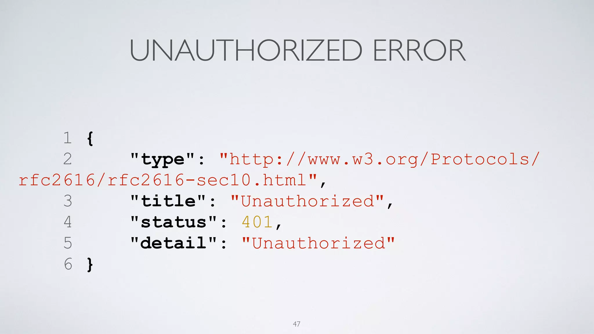 UNAUTHORIZED ERROR
1 {
2 "type": "http://www.w3.org/Protocols/
rfc2616/rfc2616-sec10.html",
3 "title": "Unauthorized",
4 "status": 401,
5 "detail": "Unauthorized"
6 }
47
 