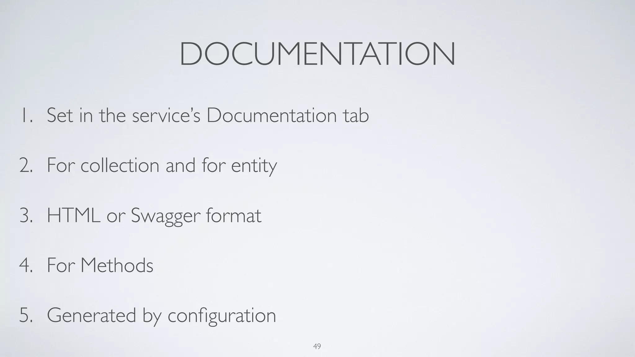 DOCUMENTATION
1. Set in the service’s Documentation tab
2. For collection and for entity
3. HTML or Swagger format
4. For Methods
5. Generated by conﬁguration
49
 
