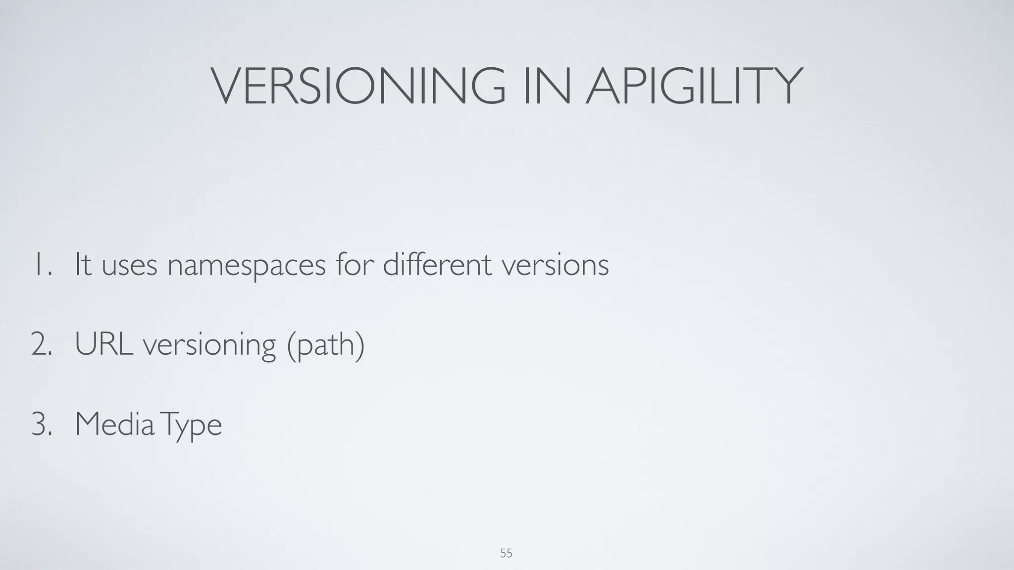 VERSIONING IN APIGILITY
1. It uses namespaces for different versions
2. URL versioning (path)
3. MediaType
55
 