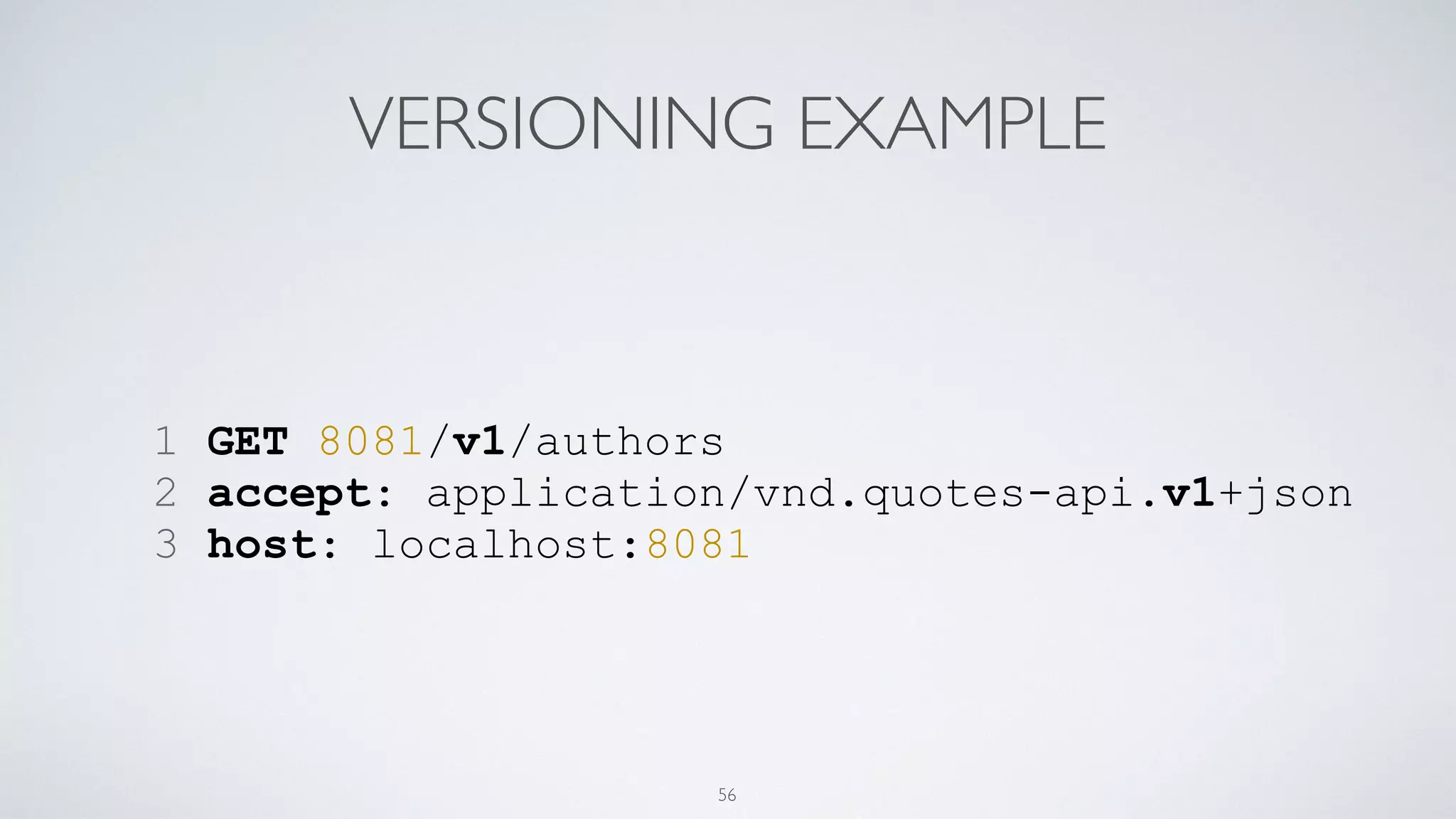 VERSIONING EXAMPLE
1 GET 8081/v1/authors
2 accept: application/vnd.quotes-api.v1+json
3 host: localhost:8081
56
 
