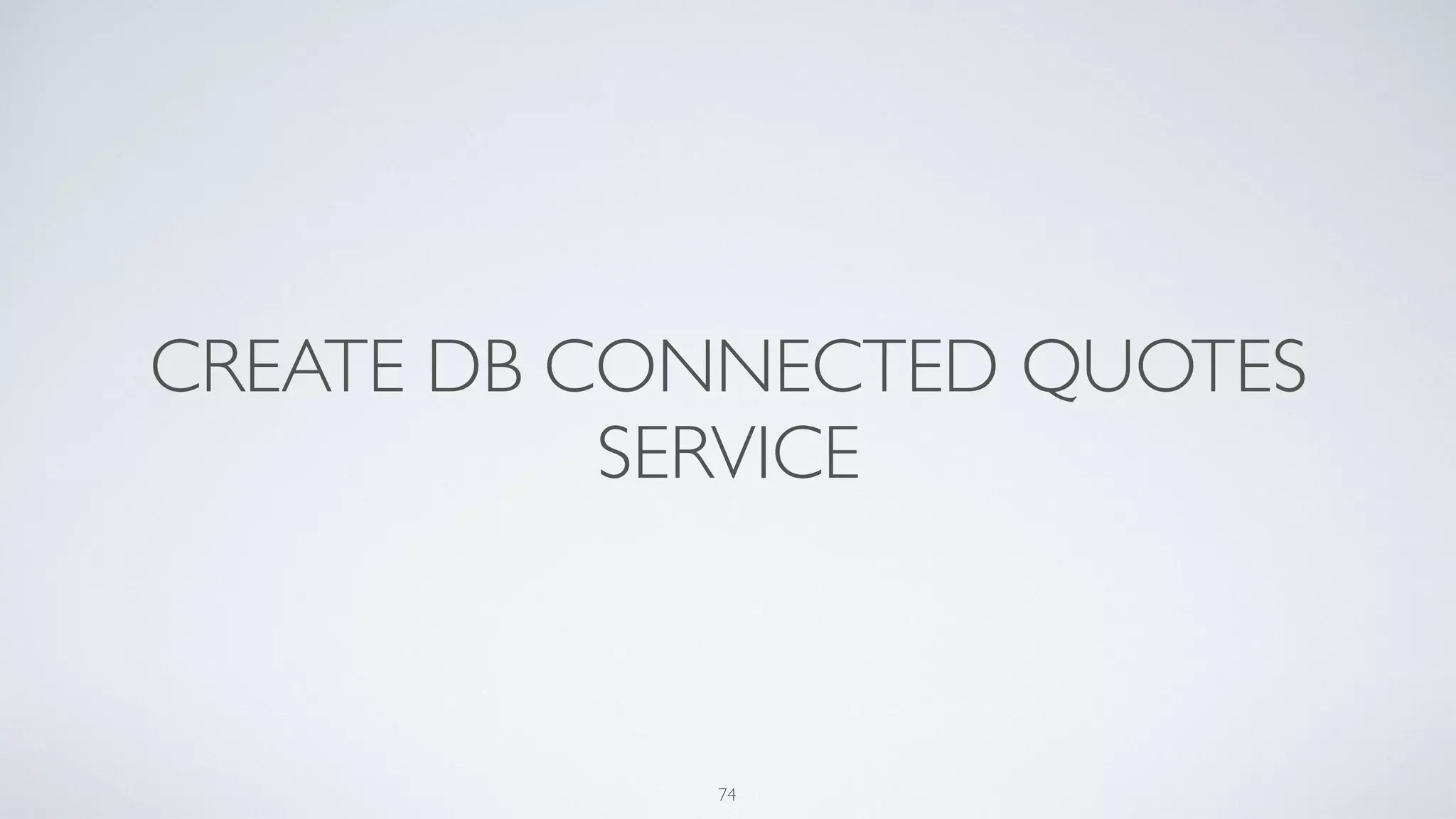 CREATE DB CONNECTED QUOTES
SERVICE
74
 