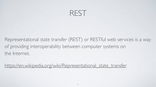 REST
Representational state transfer (REST) or RESTful web services is a way
of providing interoperability between computer systems on
the Internet.
https://en.wikipedia.org/wiki/Representational_state_transfer
11
 