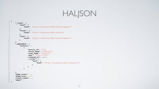 HALJSON
1 {
2 "_links": {
3 "self": {
4 "href": "http://localhost:8081/authors?page=1"
5 },
6 "first": {
7 "href": "http://localhost:8081/authors"
8 },
9 "last": {
10 "href": "http://localhost:8081/authors?page=1"
11 }
12 },
13 "_embedded": {
14 "authors": [
15 {
16 "entity_id": "31",
17 "first_name": "Gabriel",
18 "last_name": "Varela",
19 "dob": "1982-07-02",
20 "created_at": null,
21 "_links": {
22 "self": {
23 "href": "http://localhost:8081/authors/31"
24 }
25 }
26 }
27 ]
28 },
29 "page_count": 1,
30 "page_size": 250,
31 "total_items": 1,
32 "page": 1
33 }
27
 
