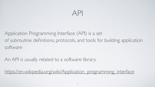 API
Application Programming Interface (API) is a set
of subroutine deﬁnitions, protocols, and tools for building application
software
An API is usually related to a software library.
https://en.wikipedia.org/wiki/Application_programming_interface
9
 