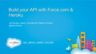 Build your API with Force.com &
Heroku
Jeff Douglas, Appirio, CloudSpokes Platform Architect
@jeffdonthemic

 