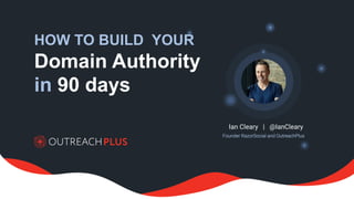 HOW TO BUILD YOUR
Domain Authority
in 90 days
Founder RazorSocial and OutreachPlus
Ian Cleary | @IanCleary
 