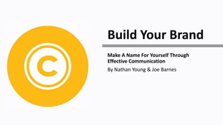Build Your Brand
Make A Name For Yourself Through
Effective Communication
By Nathan Young & Joe Barnes
 