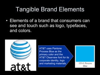 Tangible Brand Elements <ul><li>Elements of a brand that consumers can see and touch such as logo, typefaces, and colors. ...