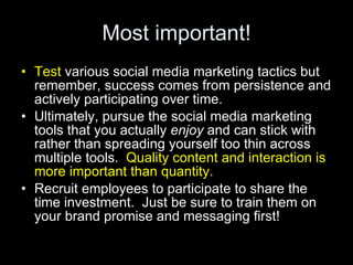 Most important! <ul><li>Test  various social media marketing tactics but remember, success comes from persistence and acti...