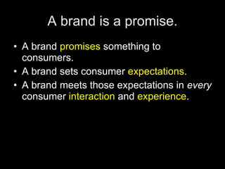 A brand is a promise. <ul><li>A brand  promises  something to consumers. </li></ul><ul><li>A brand sets consumer  expectat...