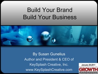 Build Your Brand Build Your Business By Susan Gunelius Author and President & CEO of KeySplash Creative, Inc. www.KeySplashCreative.com January 20,2011 