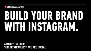 BUILD YOUR BRAND
WITH INSTAGRAM.
AMAURY TREGUER
SENIOR STRATEGIST, WE ARE SOCIAL
 