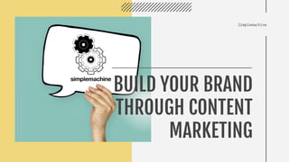 Simplemachine
BUILD YOUR BRAND
THROUGH CONTENT
MARKETING
 