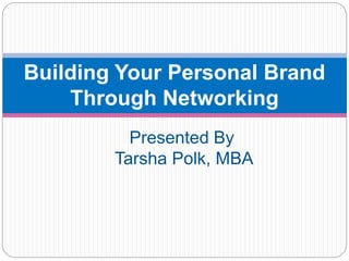 Building Your Personal Brand
Through Networking
Presented By
Tarsha Polk, MBA
 