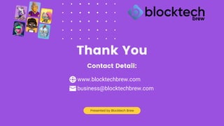 Thank You
Contact Detail:
Presented by Blocktech Brew
www.blocktechbrew.com
business@blocktechbrew.com
 