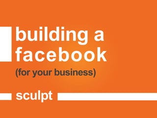 building a
facebook
sculpt
(for your business)
 