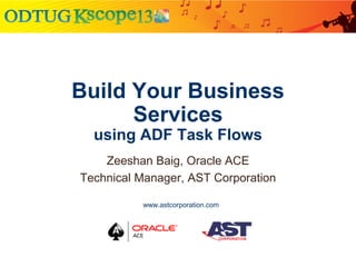 Build Your Business
Services
using ADF Task Flows
Zeeshan Baig, Oracle ACE
Technical Manager, AST Corporation
www.astcorpo...