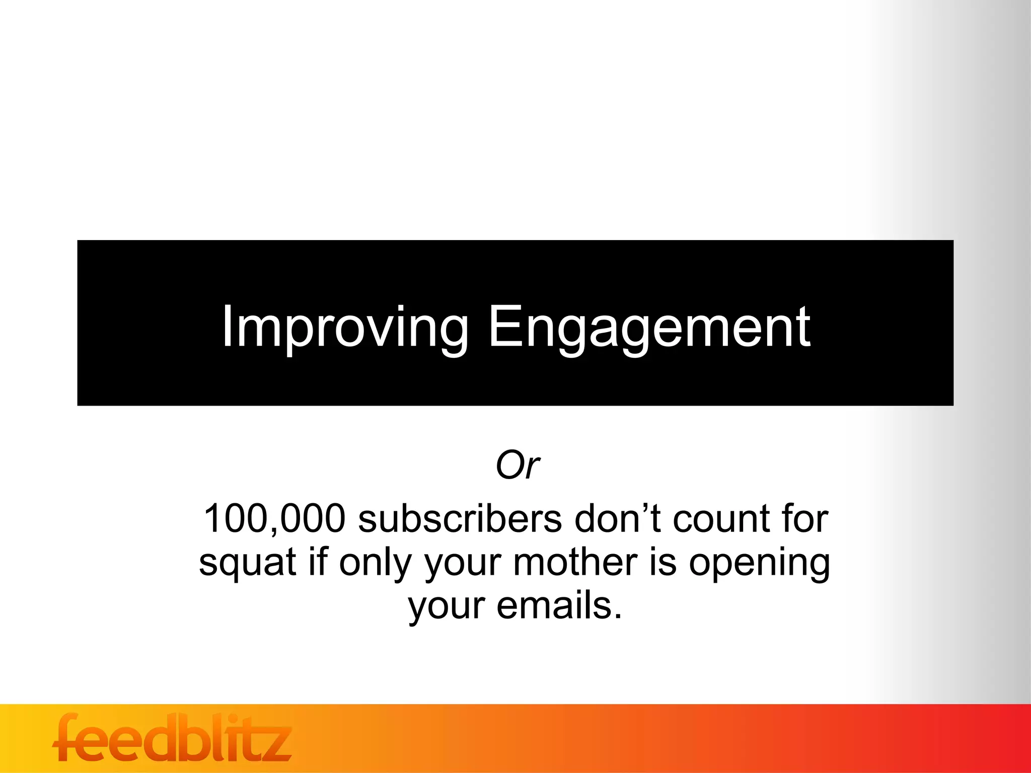 Improving Engagement

                  Or
100,000 subscribers don’t count for
squat if only your mother is opening
             your emails.
 