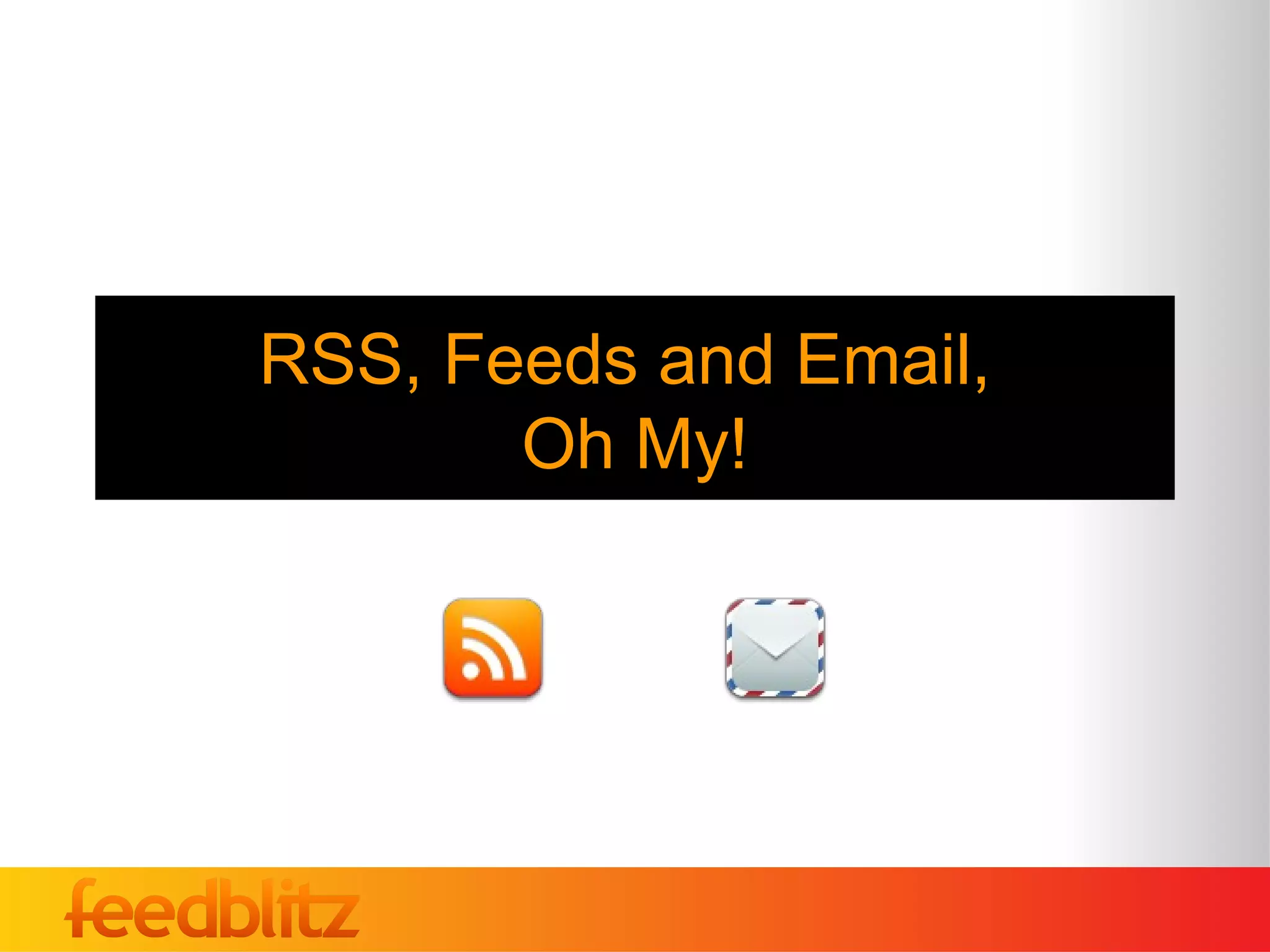 RSS, Feeds and Email,
       Oh My!
 