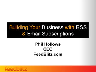 Building Your Business with RSS
      & Email Subscriptions
          Phil Hollows
              CEO
         FeedBlitz.com
 