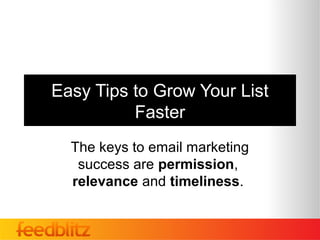 Easy Tips to Grow Your List
          Faster
  The keys to email marketing
   success are permission,
  relevance and timeliness.
 