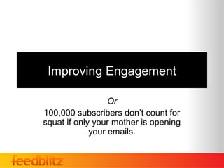 Improving Engagement

                  Or
100,000 subscribers don’t count for
squat if only your mother is opening
             your emails.
 