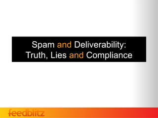 Spam and Deliverability:
Truth, Lies and Compliance
 