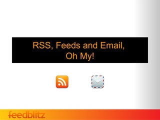 RSS, Feeds and Email,
       Oh My!
 