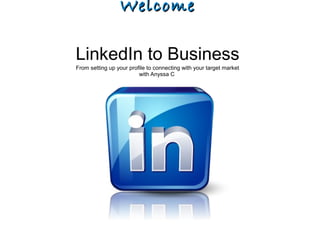 WelcomeWelcome
LinkedIn to Business
From setting up your profile to connecting with your target market
with Anyssa C
 