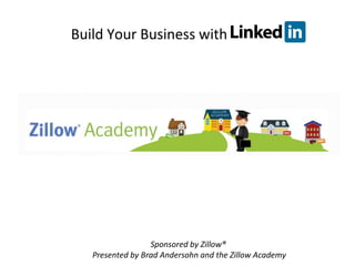 Build Your Business with
Sponsored by Zillow®
Presented by Brad Andersohn and the Zillow Academy
 