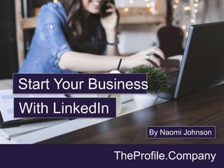 TheProfile.Company
Start Your Business
With LinkedIn
By Naomi Johnson
 