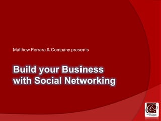 Build your Businesswith Social Networking Matthew Ferrara & Company presents 
