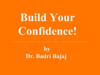 Build Your
Confidence!
by
Dr. Badri Bajaj
 