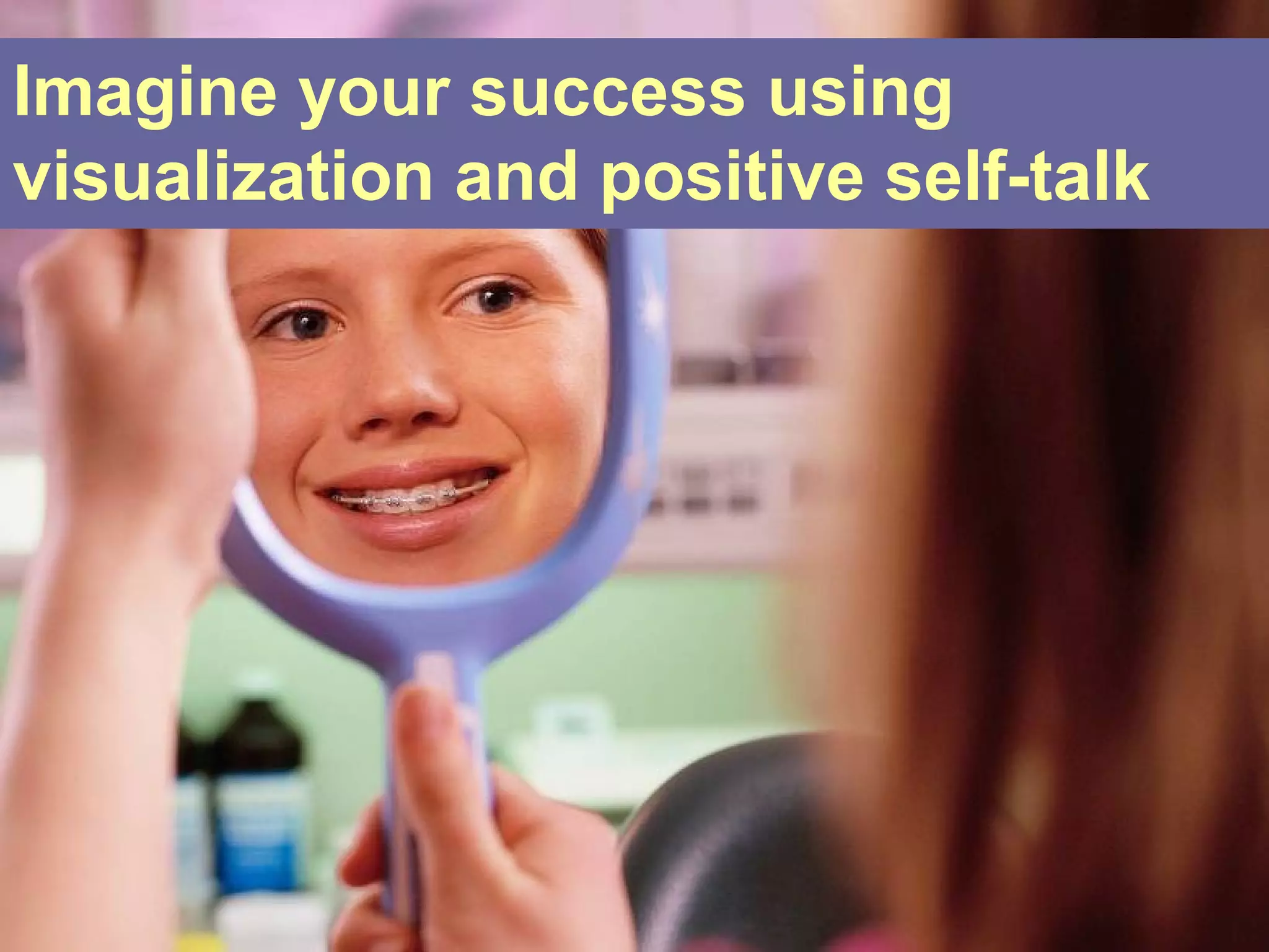 Imagine your success using
visualization and positive self-talk
 