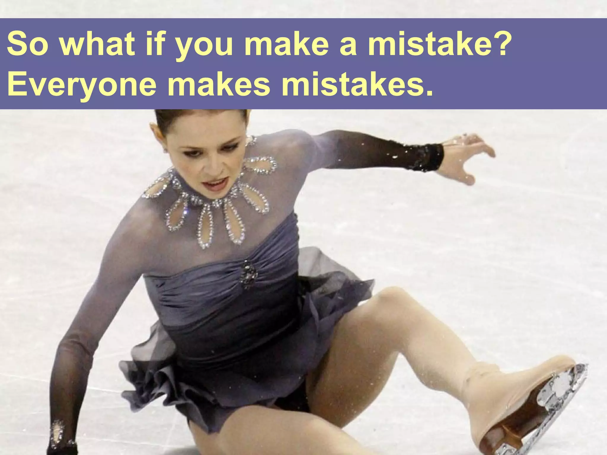 So what if you make a mistake?
Everyone makes mistakes.
 