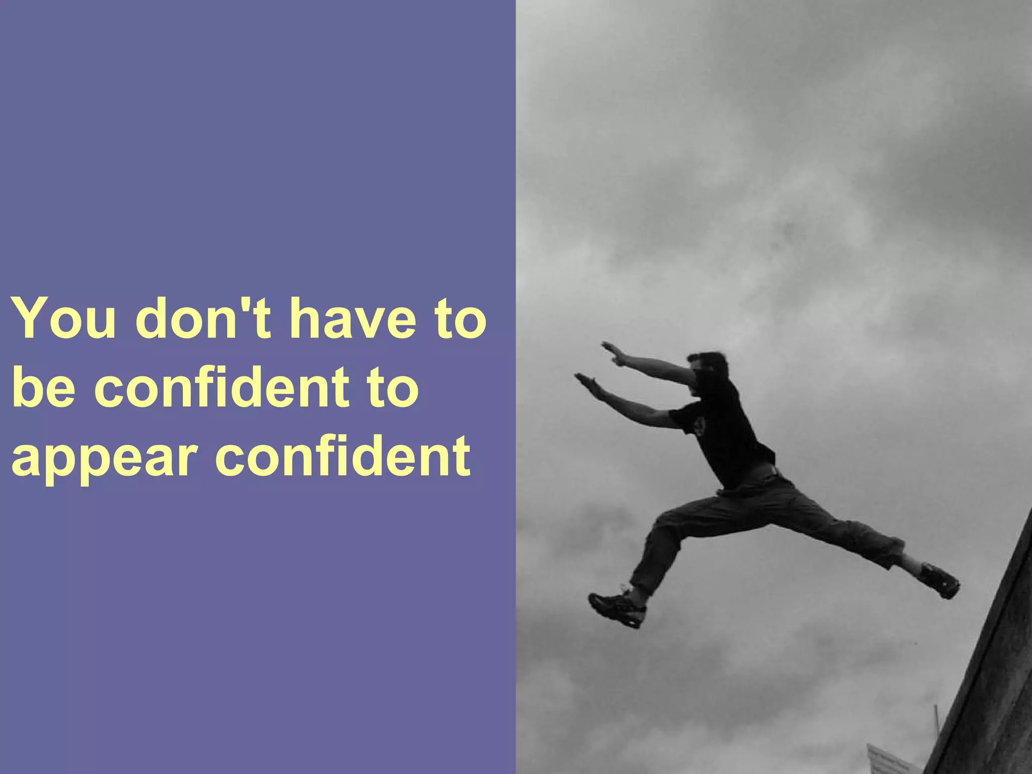 You don't have to
be confident to
appear confident
 