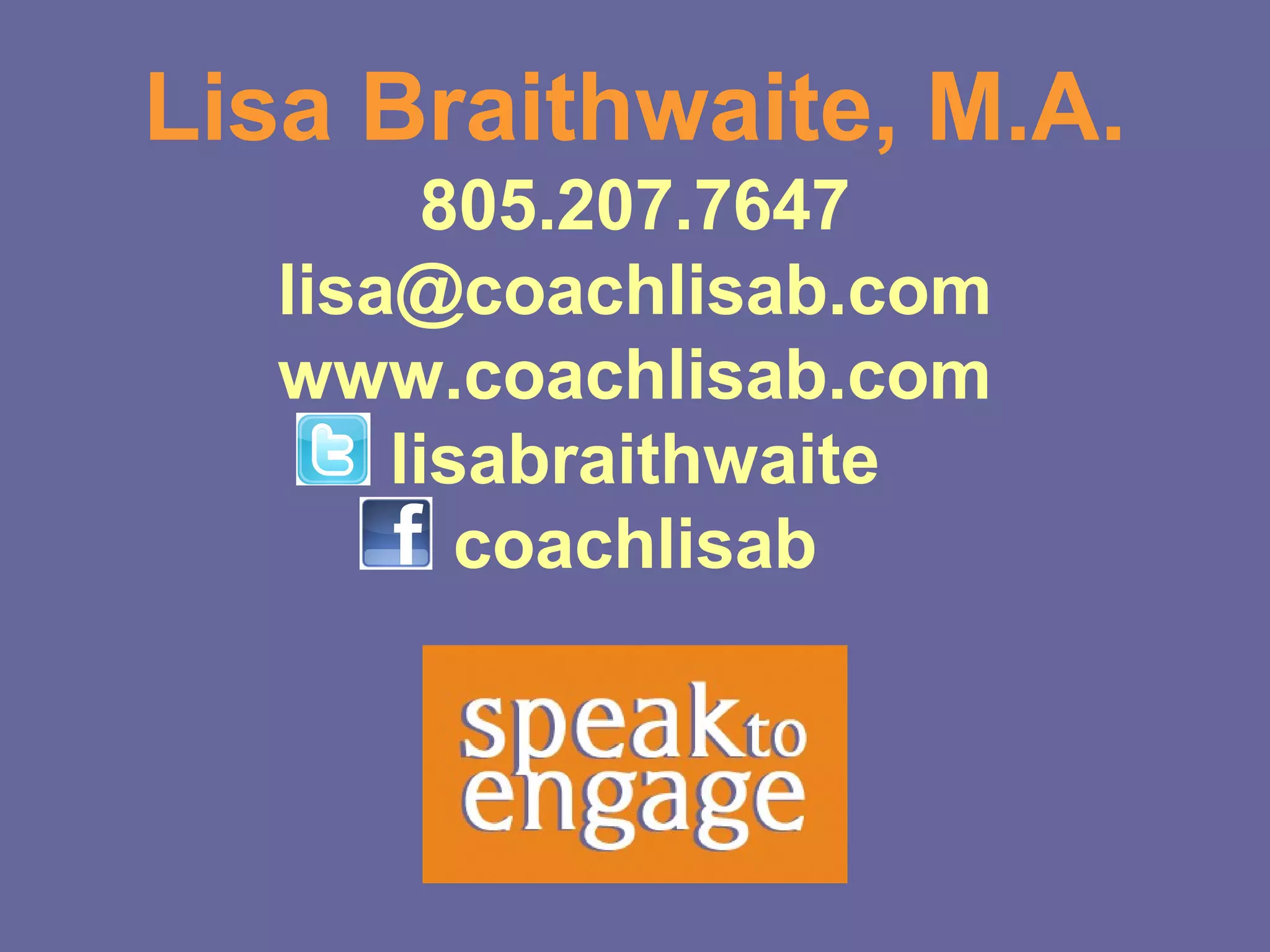 Lisa Braithwaite, M.A.
         805.207.7647
   lisa@coachlisab.com
   www.coachlisab.com
       lisabraithwaite
          coachlisab
 