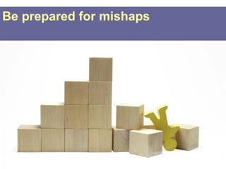 Be prepared for mishaps
 
