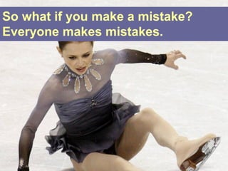 So what if you make a mistake?
Everyone makes mistakes.
 