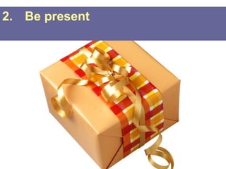 2. Be present
 