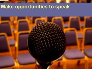 Make opportunities to speak
 