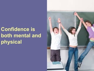 Confidence is
both mental and
physical
 